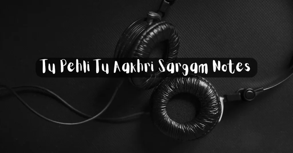 Tu Pehli Tu Aakhri Sargam Notes